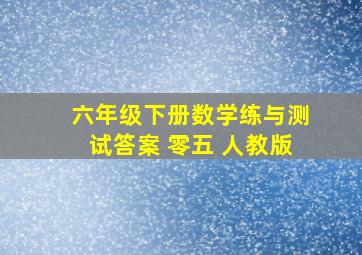 六年级下册数学练与测试答案 零五 人教版